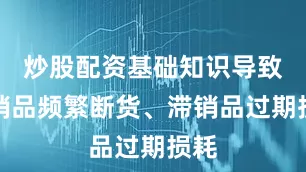 炒股配资基础知识导致热销品频繁断货、滞销品过期损耗