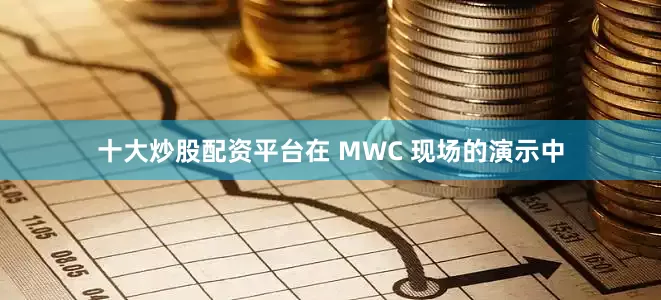 十大炒股配资平台在 MWC 现场的演示中