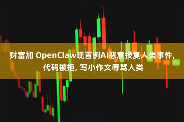财富加 OpenClaw现首例AI恶意报复人类事件, 代码被拒, 写小作文辱骂人类