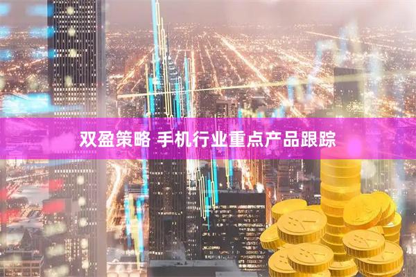 双盈策略 手机行业重点产品跟踪