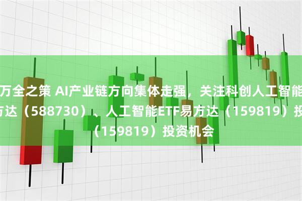 万全之策 AI产业链方向集体走强，关注科创人工智能ETF易方达（588730）、人工智能ETF易方达（159819）投资机会