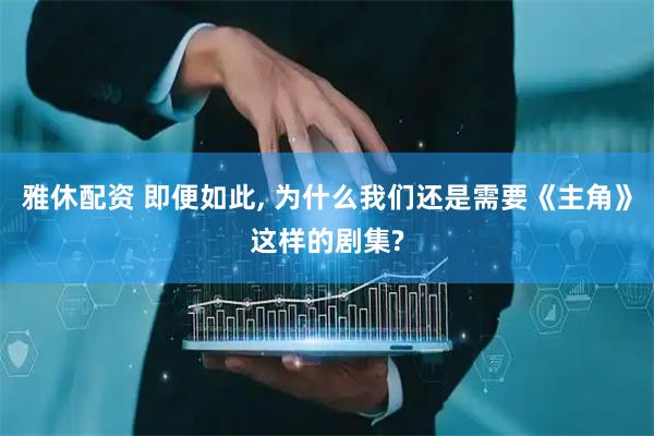 雅休配资 即便如此, 为什么我们还是需要《主角》这样的剧集?