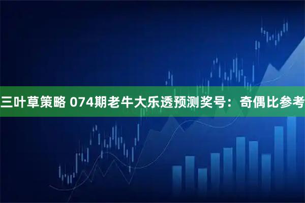 三叶草策略 074期老牛大乐透预测奖号：奇偶比参考