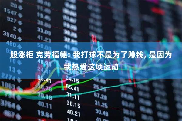 股涨柜 克劳福德: 我打球不是为了赚钱, 是因为我热爱这项运动