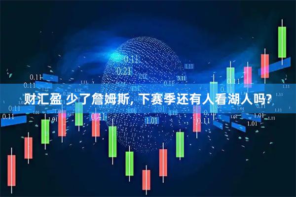 财汇盈 少了詹姆斯, 下赛季还有人看湖人吗?