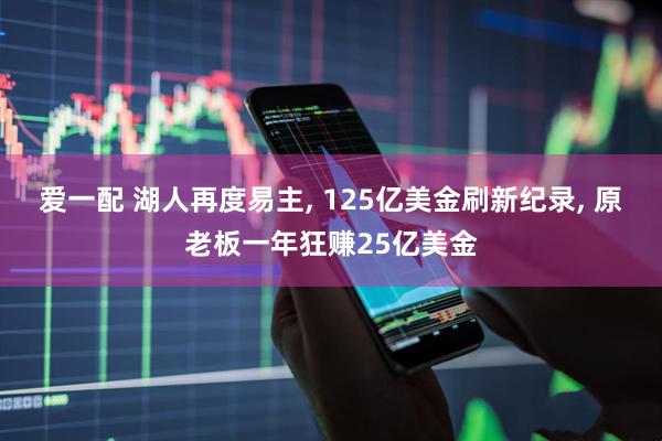 爱一配 湖人再度易主, 125亿美金刷新纪录, 原老板一年狂赚25亿美金