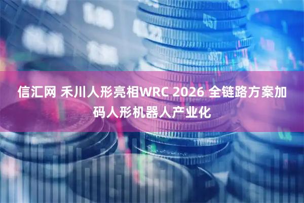 信汇网 禾川人形亮相WRC 2026 全链路方案加码人形机器人产业化