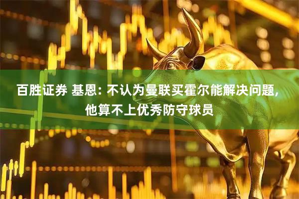 百胜证券 基恩: 不认为曼联买霍尔能解决问题, 他算不上优秀防守球员