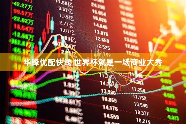 华锋优配快线 世界杯就是一场商业大秀